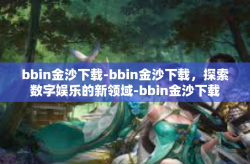 bbin金沙下载-bbin金沙下载,探索数字娱乐的新领域-bbin金沙下载