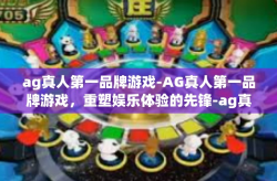 ag真人第一品牌游戏-AG真人第一品牌游戏，重塑娱乐体验的先锋-ag真人第一品牌游戏