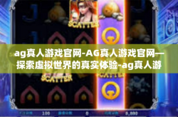 ag真人游戏官网-AG真人游戏官网—探索虚拟世界的真实体验-ag真人游戏官网