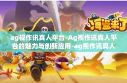 ag视作讯真人平台-Ag视作讯真人平台的魅力与创新应用-ag视作讯真人平台