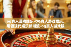 og真人游戏娱乐-OG真人游戏娱乐，引领现代娱乐新潮流-og真人游戏娱乐
