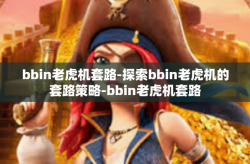 bbin老虎机套路-探索bbin老虎机的套路策略-bbin老虎机套路