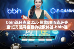 bbin连环夺宝试玩-探索BBIN连环夺宝试玩 追寻宝藏的极致体验-bbin连环夺宝试玩