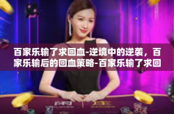 百家乐输了求回血-逆境中的逆袭，百家乐输后的回血策略-百家乐输了求回血
