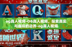 og真人视频-OG真人视频，探索真实与虚拟的边界-og真人视频