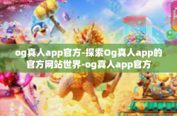 og真人app官方-探索Og真人app的官方网站世界-og真人app官方