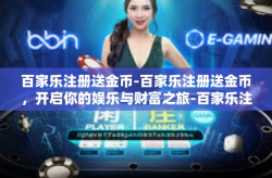 百家乐注册送金币-百家乐注册送金币，开启你的娱乐与财富之旅-百家乐注册送金币