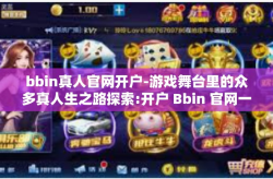 bbin真人官网开户-游戏舞台里的众多真人生之路探索:开户 Bbin 官网一起开启你的冒险之旅-bbin真人官网开户