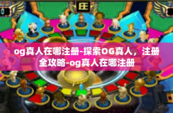 og真人在哪注册-探索OG真人，注册全攻略-og真人在哪注册