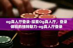 og真人厅登录-探索Og真人厅，登录体验的独特魅力-og真人厅登录