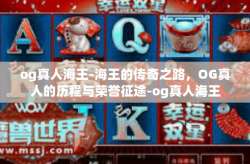 og真人海王-海王的传奇之路，OG真人的历程与荣誉征途-og真人海王