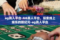 ag真人平台-AG真人平台，探索线上娱乐的新纪元-ag真人平台