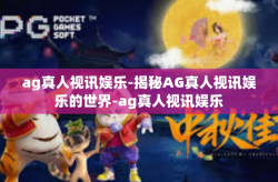 ag真人视讯娱乐-揭秘AG真人视讯娱乐的世界-ag真人视讯娱乐