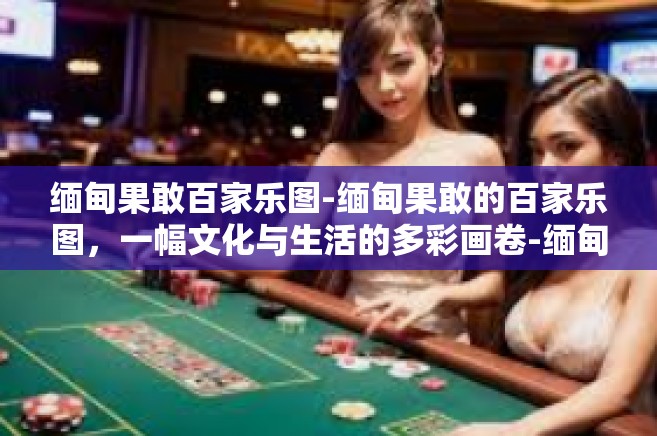缅甸果敢百家乐图-缅甸果敢的百家乐图，一幅文化与生活的多彩画卷-缅甸果敢百家乐图