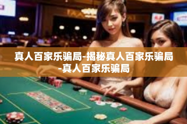 真人百家乐骗局-揭秘真人百家乐骗局-真人百家乐骗局