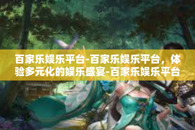 百家乐娱乐平台-百家乐娱乐平台，体验多元化的娱乐盛宴-百家乐娱乐平台