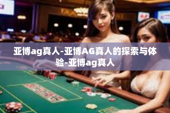 亚博ag真人-亚博AG真人的探索与体验-亚博ag真人