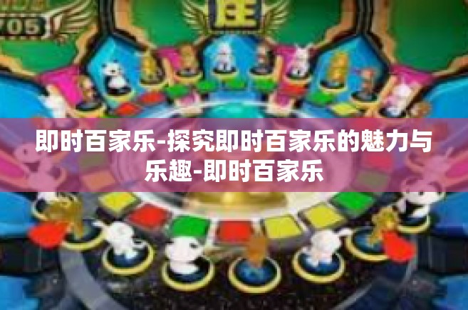 即时百家乐-探究即时百家乐的魅力与乐趣-即时百家乐
