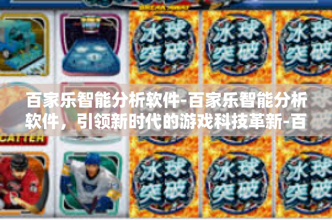 百家乐智能分析软件-百家乐智能分析软件，引领新时代的游戏科技革新-百家乐智能分析软件