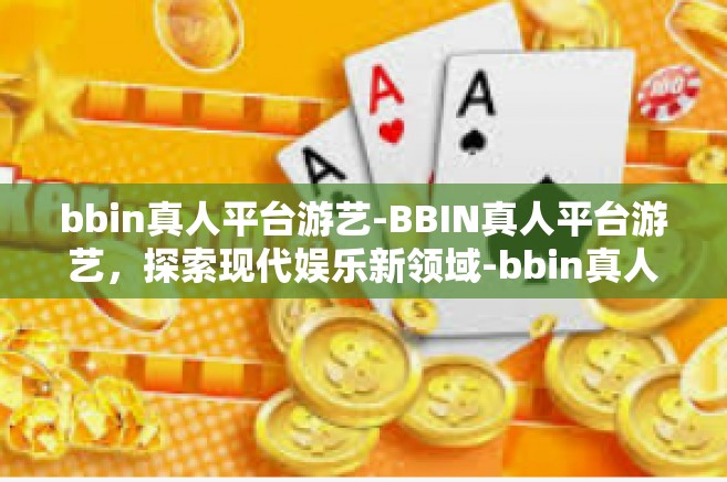 bbin真人平台游艺-BBIN真人平台游艺，探索现代娱乐新领域-bbin真人平台游艺