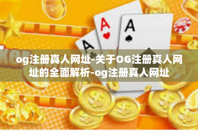 og注册真人网址-关于OG注册真人网址的全面解析-og注册真人网址