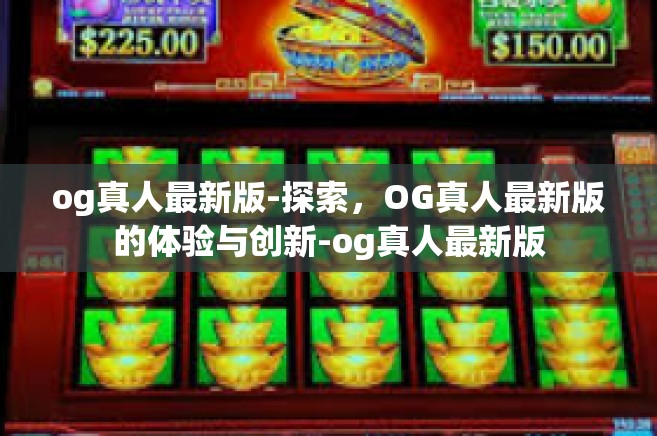 og真人最新版-探索，OG真人最新版的体验与创新-og真人最新版
