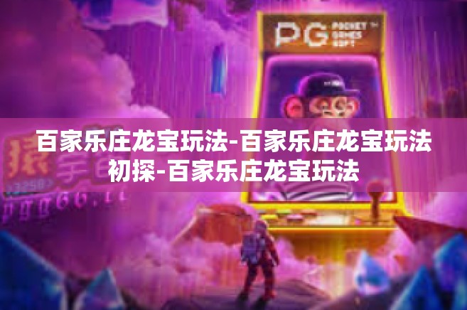 百家乐庄龙宝玩法-百家乐庄龙宝玩法初探-百家乐庄龙宝玩法
