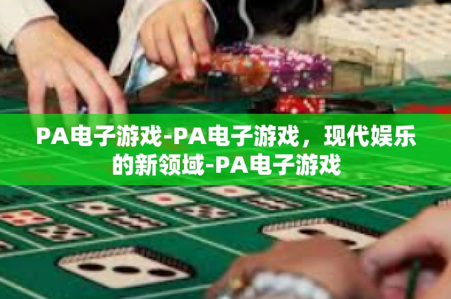 PA电子游戏-PA电子游戏，现代娱乐的新领域-PA电子游戏