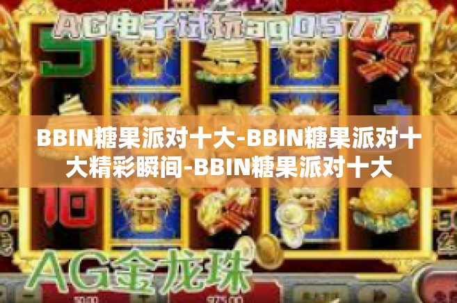 BBIN糖果派对十大-BBIN糖果派对十大精彩瞬间-BBIN糖果派对十大