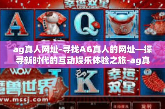 ag真人网址-寻找AG真人的网址—探寻新时代的互动娱乐体验之旅-ag真人网址