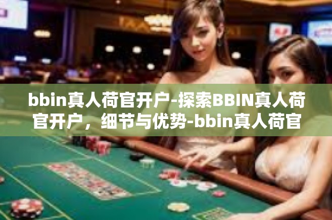 bbin真人荷官开户-探索BBIN真人荷官开户，细节与优势-bbin真人荷官开户