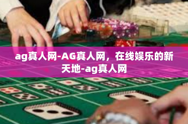 ag真人网-AG真人网，在线娱乐的新天地-ag真人网