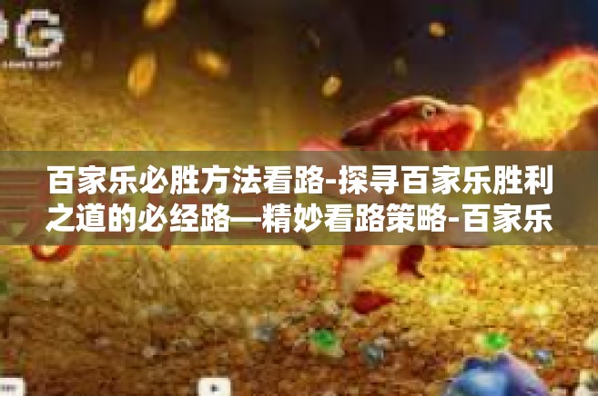 百家乐必胜方法看路-探寻百家乐胜利之道的必经路—精妙看路策略-百家乐必胜方法看路
