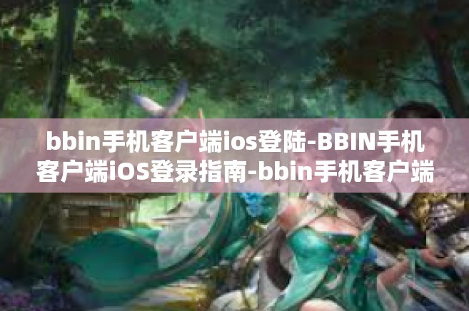 bbin手机客户端ios登陆-BBIN手机客户端iOS登录指南-bbin手机客户端ios登陆