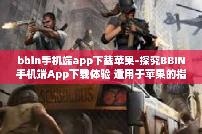 bbin手机端app下载苹果-探究BBIN手机端App下载体验 适用于苹果的指南-bbin手机端app下载苹果