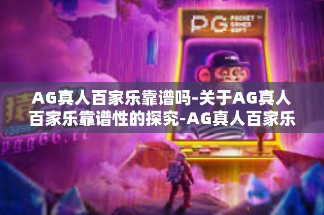 AG真人百家乐靠谱吗-关于AG真人百家乐靠谱性的探究-AG真人百家乐靠谱吗