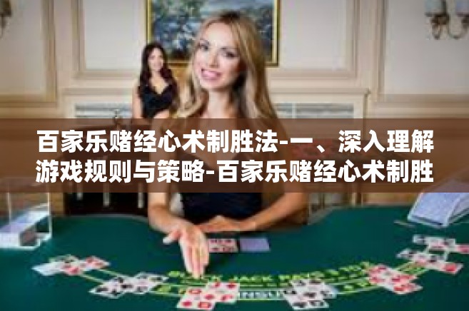百家乐赌经心术制胜法-一、深入理解游戏规则与策略-百家乐赌经心术制胜法