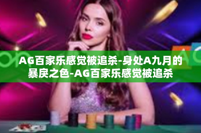 AG百家乐感觉被追杀-身处A九月的暴戾之色-AG百家乐感觉被追杀