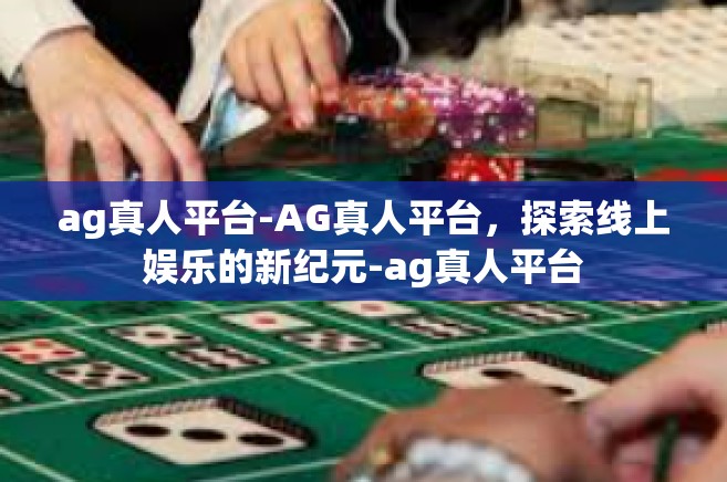 ag真人平台-AG真人平台，探索线上娱乐的新纪元-ag真人平台