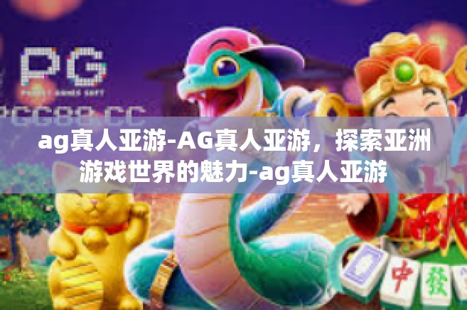 ag真人亚游-AG真人亚游，探索亚洲游戏世界的魅力-ag真人亚游