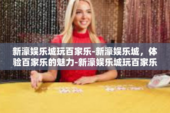 新濠娱乐城玩百家乐-新濠娱乐城，体验百家乐的魅力-新濠娱乐城玩百家乐