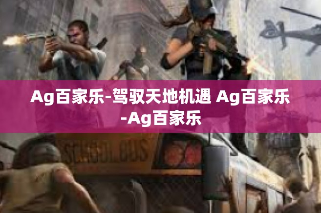 Ag百家乐-驾驭天地机遇 Ag百家乐-Ag百家乐