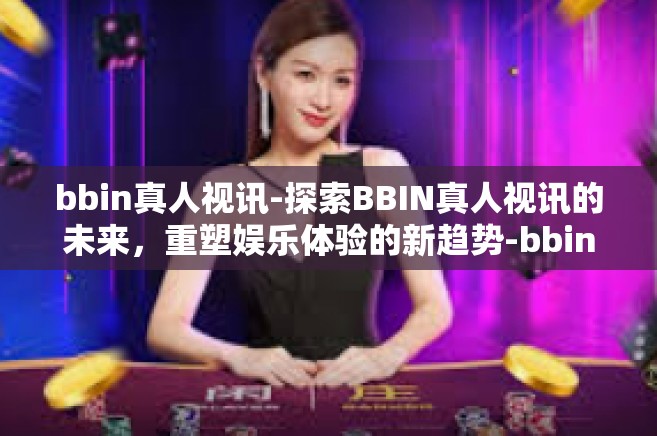 bbin真人视讯-探索BBIN真人视讯的未来，重塑娱乐体验的新趋势-bbin真人视讯