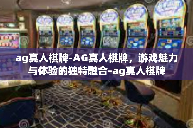 ag真人棋牌-AG真人棋牌，游戏魅力与体验的独特融合-ag真人棋牌