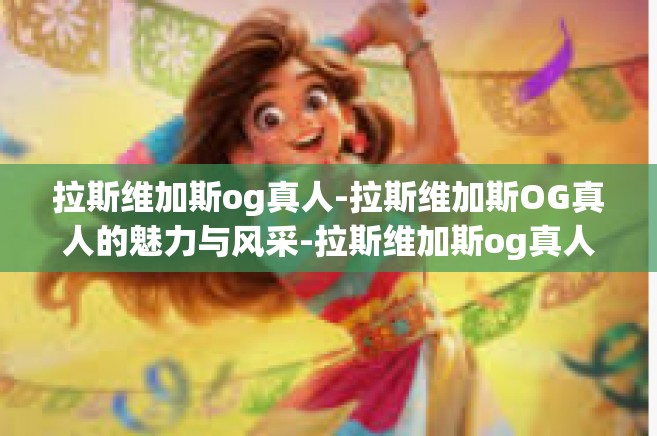 拉斯维加斯og真人-拉斯维加斯OG真人的魅力与风采-拉斯维加斯og真人