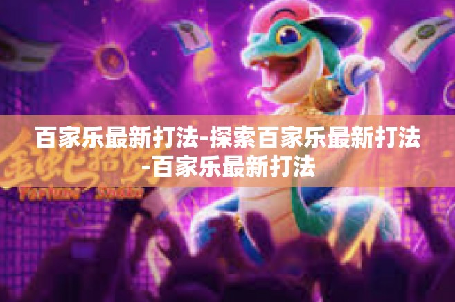 百家乐最新打法-探索百家乐最新打法-百家乐最新打法